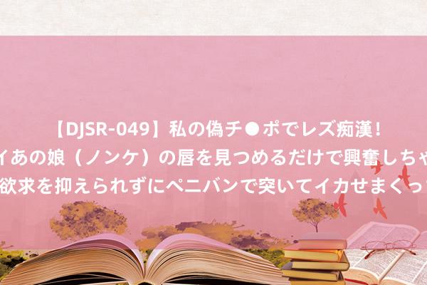 【DJSR-049】私の偽チ●ポでレズ痴漢！職場で見かけたカワイイあの娘（ノンケ）の唇を見つめるだけで興奮しちゃう私は欲求を抑えられずにペニバンで突いてイカせまくっちゃいました！ 个性化前卫的界说