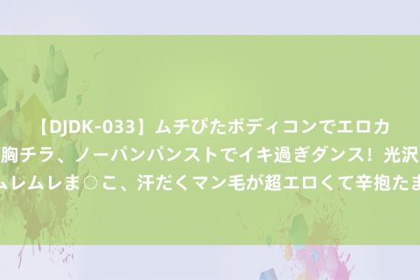 【DJDK-033】ムチぴたボディコンでエロカワGALや爆乳お姉さんが胸チラ、ノーパンパンストでイキ過ぎダンス！光沢パンストから透けたムレムレま○こ、汗だくマン毛が超エロくて辛抱たまりまっしぇん！ 2 烧蚀率检测，烧蚀率测试论说