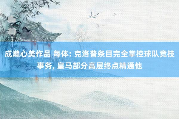 成濑心美作品 每体: 克洛普条目完全掌控球队竞技事务， 皇马部分高层终点精通他