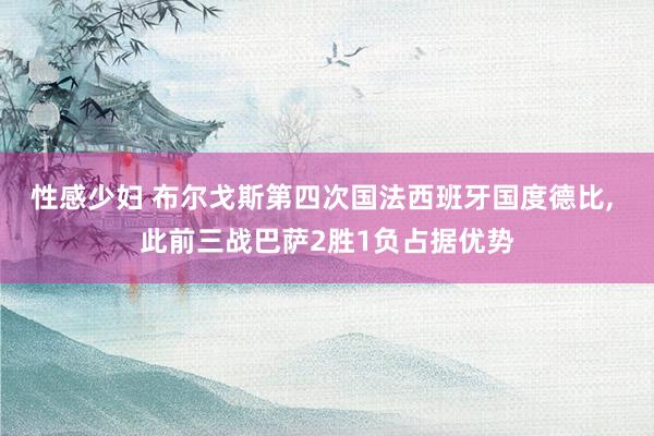 性感少妇 布尔戈斯第四次国法西班牙国度德比， 此前三战巴萨2胜1负占据优势