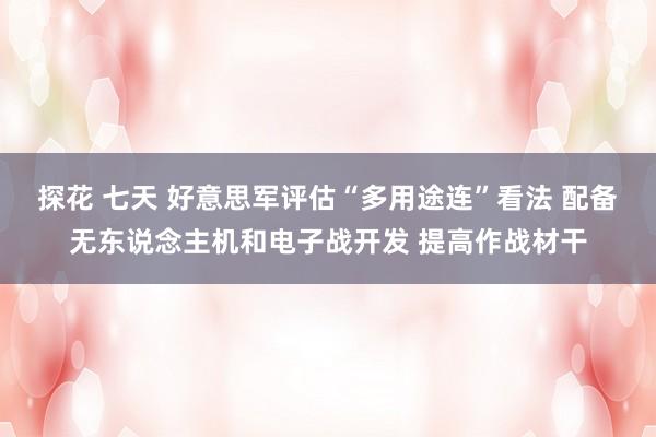 探花 七天 好意思军评估“多用途连”看法 配备无东说念主机和电子战开发 提高作战材干